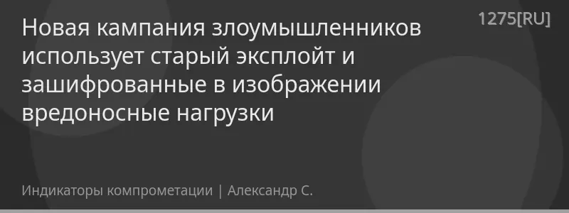 Новая кампания злоумышленников использует старый эксплойт и зашифрованные в изображении вредоносные нагрузки