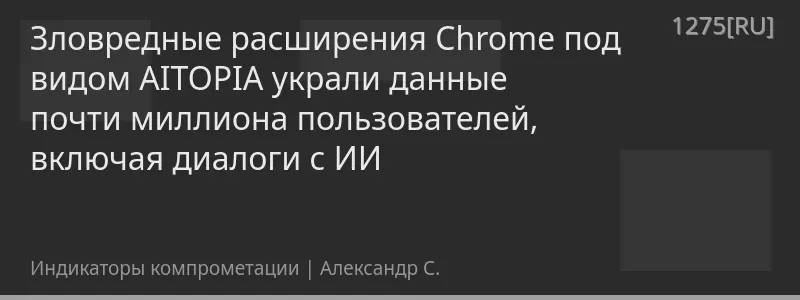 Зловредные расширения Chrome под видом AITOPIA украли данные почти миллиона пользователей, включая диалоги с ИИ