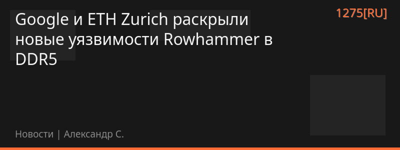 Google и ETH Zurich раскрыли новые уязвимости Rowhammer в DDR5