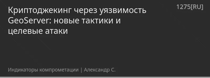 Криптоджекинг через уязвимость GeoServer: новые тактики и целевые атаки