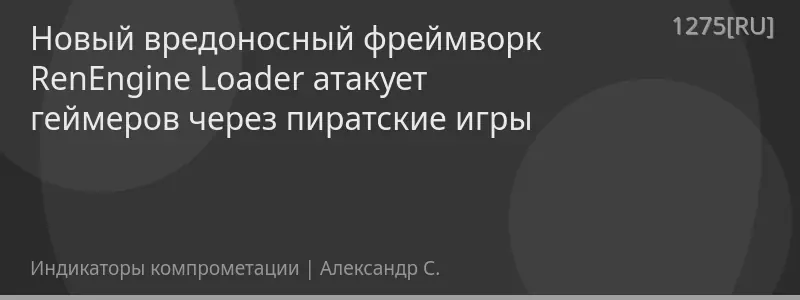 Новый вредоносный фреймворк RenEngine Loader атакует геймеров через пиратские игры