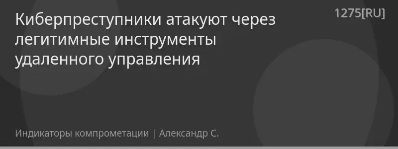 Киберпреступники атакуют через легитимные инструменты удаленного управления