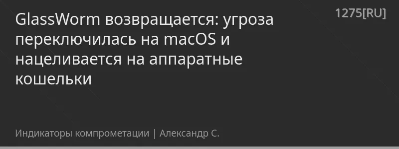 GlassWorm возвращается: угроза переключилась на macOS и нацеливается на аппаратные кошельки