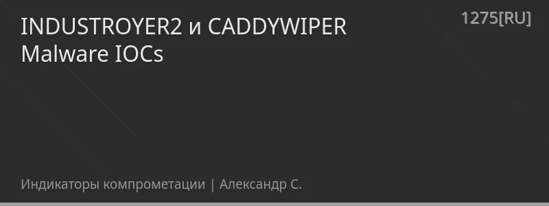 INDUSTROYER2 и CADDYWIPER Malware IOCs