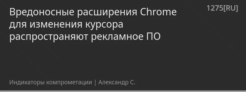 Вредоносные расширения Chrome для изменения курсора распространяют рекламное ПО