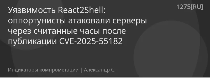 Уязвимость React2Shell: оппортунисты атаковали серверы через считанные часы после публикации CVE-2025-55182