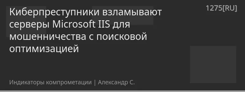 Киберпреступники взламывают серверы Microsoft IIS для мошенничества с поисковой оптимизацией