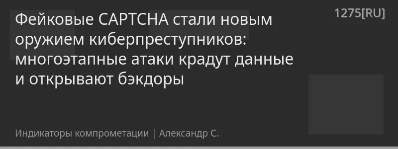 Фейковые CAPTCHA стали новым оружием киберпреступников: многоэтапные атаки крадут данные и открывают бэкдоры