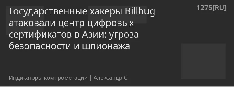 Государственные хакеры Billbug атаковали центр цифровых сертификатов в Азии: угроза безопасности и шпионажа