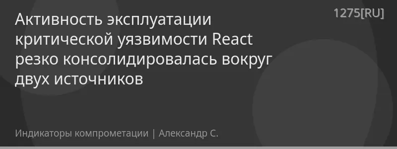 Активность эксплуатации критической уязвимости React резко консолидировалась вокруг двух источников