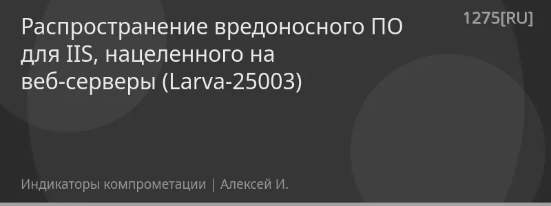 Распространение вредоносного ПО для IIS, нацеленного на веб-серверы (Larva-25003)