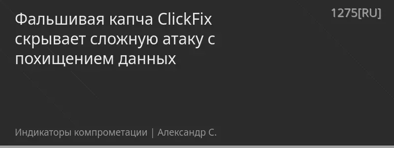 Фальшивая капча ClickFix скрывает сложную атаку с похищением данных