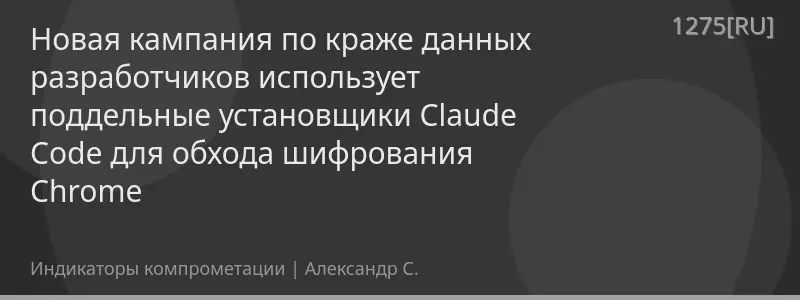 Новая кампания по краже данных разработчиков использует поддельные установщики Claude Code для обхода шифрования Chrome