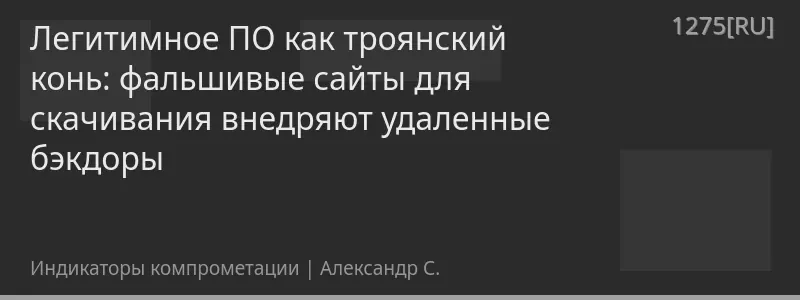 Легитимное ПО как троянский конь: фальшивые сайты для скачивания внедряют удаленные бэкдоры