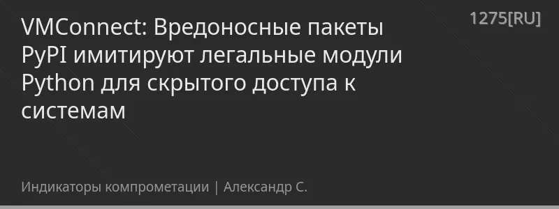 VMConnect: Вредоносные пакеты PyPI имитируют легальные модули Python для скрытого доступа к системам