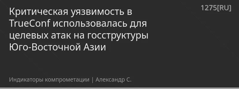 Критическая уязвимость в TrueConf использовалась для целевых атак на госструктуры Юго-Восточной Азии