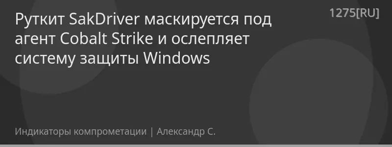 Руткит SakDriver маскируется под агент Cobalt Strike и ослепляет систему защиты Windows