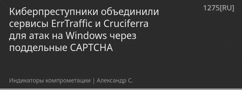 Киберпреступники объединили сервисы ErrTraffic и Cruciferra для атак на Windows через поддельные CAPTCHA