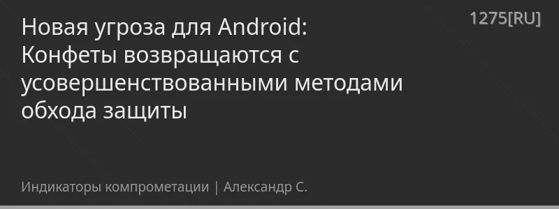Новая угроза для Android: Конфеты возвращаются с усовершенствованными методами обхода защиты