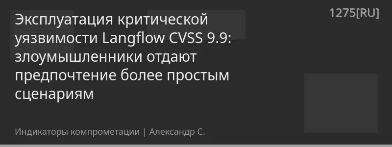 Эксплуатация критической уязвимости Langflow CVSS 9.9: злоумышленники отдают предпочтение более простым сценариям
