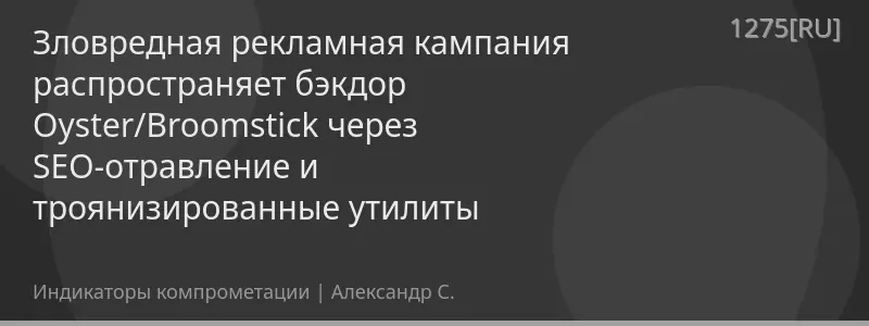 Зловредная рекламная кампания распространяет бэкдор Oyster/Broomstick через SEO-отравление и троянизированные утилиты