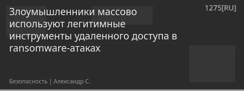 Злоумышленники массово используют легитимные инструменты удаленного доступа в ransomware-атаках