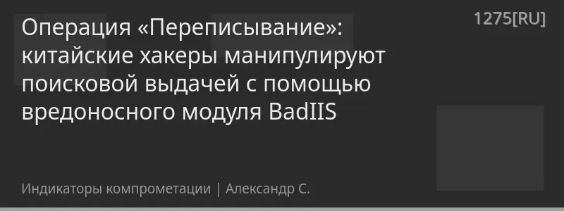 Операция «Переписывание»: китайские хакеры манипулируют поисковой выдачей с помощью вредоносного модуля BadIIS