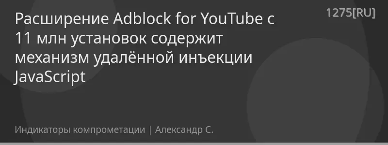 Расширение Adblock for YouTube с 11 млн установок содержит механизм удалённой инъекции JavaScript