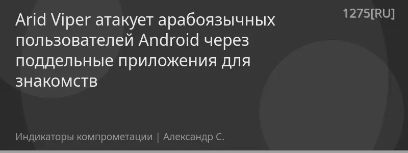 Arid Viper атакует арабоязычных пользователей Android через поддельные приложения для знакомств