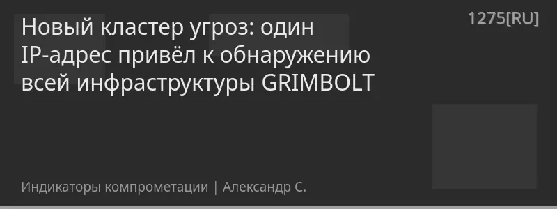 Новый кластер угроз: один IP-адрес привёл к обнаружению всей инфраструктуры GRIMBOLT