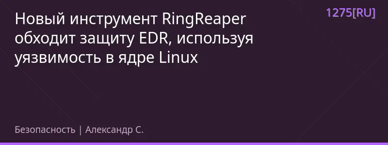 Новый инструмент RingReaper обходит защиту EDR, используя уязвимость в ядре Linux
