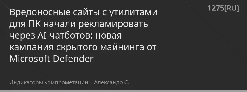 Вредоносные сайты с утилитами для ПК начали рекламировать через AI-чатботов: новая кампания скрытого майнинга от Microsoft Defender