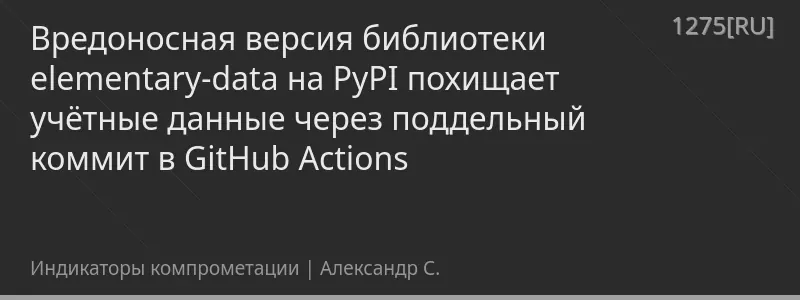 Вредоносная версия библиотеки elementary-data на PyPI похищает учётные данные через поддельный коммит в GitHub Actions