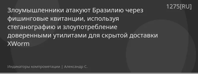 Злоумышленники атакуют Бразилию через фишинговые квитанции, используя стеганографию и злоупотребление доверенными утилитами для скрытой доставки XWorm