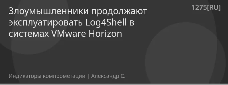 Злоумышленники продолжают эксплуатировать Log4Shell в системах VMware Horizon