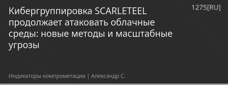 Кибергруппировка SCARLETEEL продолжает атаковать облачные среды: новые методы и масштабные угрозы