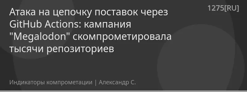 Атака на цепочку поставок через GitHub Actions: кампания "Megalodon" скомпрометировала тысячи репозиториев
