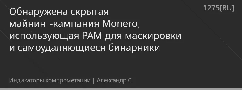 Обнаружена скрытая майнинг-кампания Monero, использующая PAM для маскировки и самоудаляющиеся бинарники