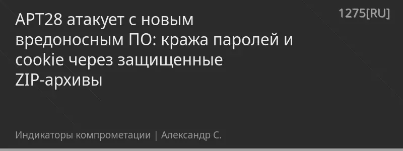 APT28 атакует с новым вредоносным ПО: кража паролей и cookie через защищенные ZIP-архивы