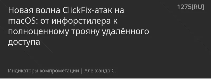 Новая волна ClickFix-атак на macOS: от инфорстилера к полноценному трояну удалённого доступа