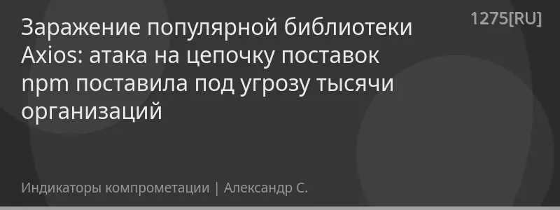 Заражение популярной библиотеки Axios: атака на цепочку поставок npm поставила под угрозу тысячи организаций