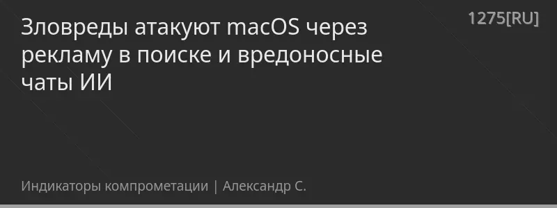 Зловреды атакуют macOS через рекламу в поиске и вредоносные чаты ИИ
