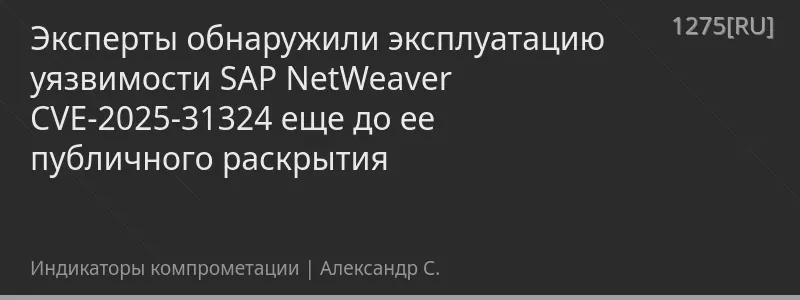 Эксперты обнаружили эксплуатацию уязвимости SAP NetWeaver CVE-2025-31324 еще до ее публичного раскрытия