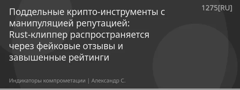Поддельные крипто-инструменты с манипуляцией репутацией: Rust‑клиппер распространяется через фейковые отзывы и завышенные рейтинги