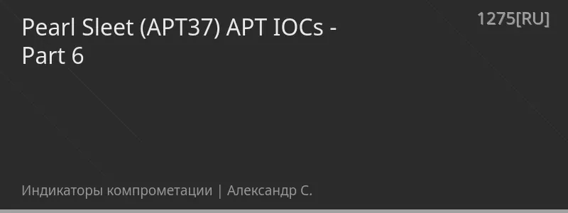 Pearl Sleet (APT37) APT IOCs - Part 6