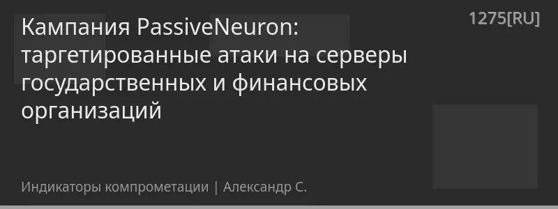 Кампания PassiveNeuron: таргетированные атаки на серверы государственных и финансовых организаций