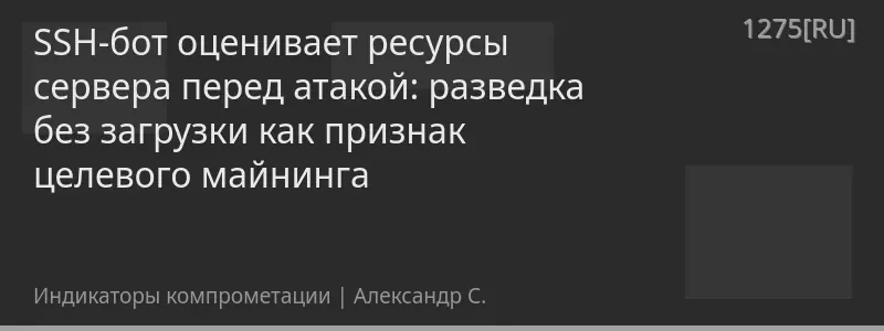 SSH-бот оценивает ресурсы сервера перед атакой: разведка без загрузки как признак целевого майнинга