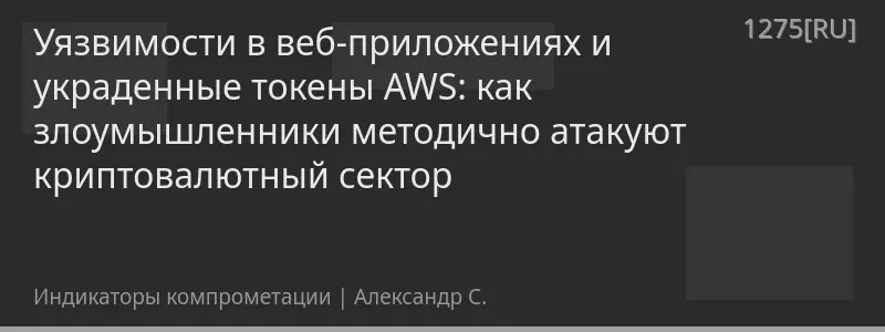Уязвимости в веб-приложениях и украденные токены AWS: как злоумышленники методично атакуют криптовалютный сектор