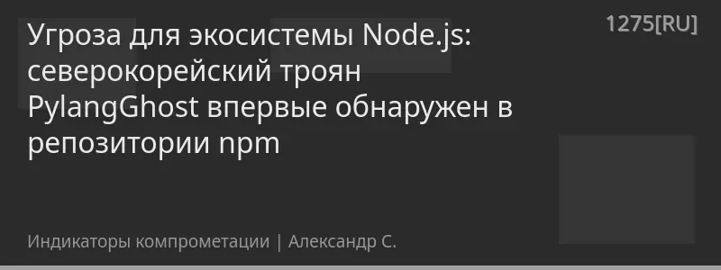 Угроза для экосистемы Node.js: северокорейский троян PylangGhost впервые обнаружен в репозитории npm