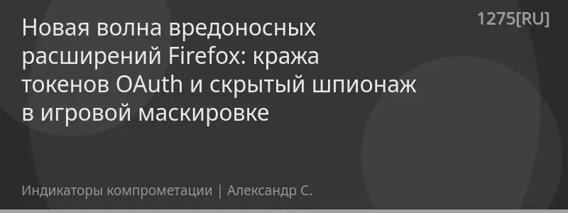 Новая волна вредоносных расширений Firefox: кража токенов OAuth и скрытый шпионаж в игровой маскировке